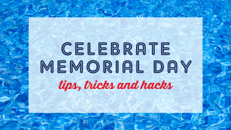 Memorial Day Tips, Tricks & Hacks!